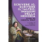 Scrivere io, scrivere (l') altro: immagini della memoria. Studi su Christa Wolf