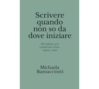 Scrivere quando non si sa da dove iniziare: 30 scritture per cominciare senza sapere come