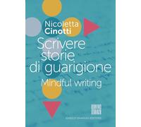 SCRIVERE STORIE DI GUARIGIONE. MINDFUL WRITING - CINOTTI NICOLETTA - ED-Enrico