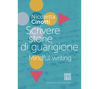 Scrivere storie di guarigione. Mindful writing - Cinotti Nicoletta