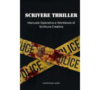 Scrivere thriller: manuale operativo e workbook di scrittura creativa