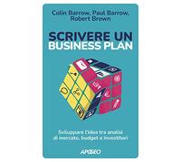 Scrivere un business plan. Sviluppare l'idea tra analisi di mercato, budge...