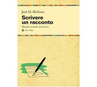 Scrivere un racconto. Metodi, tecniche ed esercizi - Bickham Jack M.