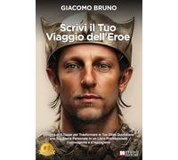 Scrivi Il Tuo Viaggio Dell'Eroe: Schema in 5 Tappe per Trasformare le Tue Sfide Quotidiane e la Tua Storia Personale in un Libro Professionale Coinvolgente e d’Ispirazione