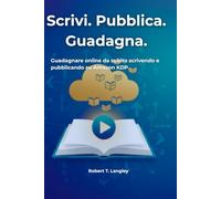 Scrivi. Pubblica. Guadagna.: Guadagnare online da subito scrivendo e pubblicando su Amazon KDP