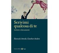 Scrivimi qualcosa di te. Lettere e documenti - Arendt Hannah, Anders Günther