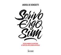 Scrivo ergo sum. Piccolo manuale di scrittura ai tempi dell'intelligenza artificiale