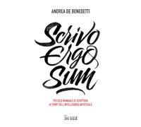 Scrivo Ergo Sum. Piccolo Manuale Di Scrittura Ai Tempi Dell'Intelligenza Artific