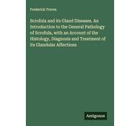 Scrofula and its Gland Diseases. An Introduction to the General Pathology of Scrofula, with an Account of the Histology, Diagnosis and Treatment of its Glandular Affections