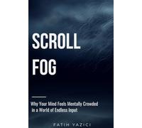 Scroll Fog: Why Your Mind Feels Mentally Crowded in a World of Endless Input