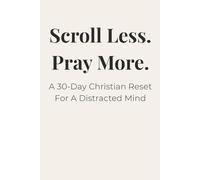 Scroll Less.Pray More: A 30-Day Christian Reset For A Distracted Mind