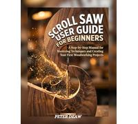 Scroll Saw User Guide for Beginners: A Step-by-Step Manual for Mastering Techniques and Creating Your First Woodworking Projects