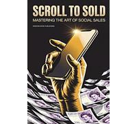 Scroll to Sold: Mastering the Art of Social Sales: A Social Media Sales Strategy That Builds Trust, Not Just Traffic