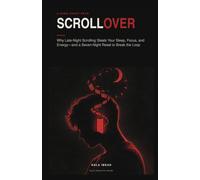 SCROLLOVER: Why Late-Night Scrolling Steals Your Sleep, Focus, and Energy-and a Seven-Night Reset to Break the Loop