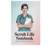 Scrub Life Notebook: An Elegant Lined Journal for Nurses - 120 Pages, 6x9 Inches, Ideal for Work Notes, Reflections, and Coffee Break Thoughts