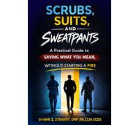 SCRUBS, SUITS, AND SWEATPANTS: A Practical Guide to Saying What You Mean, Without Starting a Fire