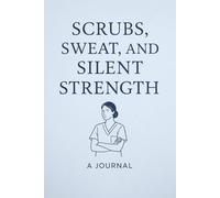 Scrubs, Sweat, and Silent Strength: A Thoughtful Journal for Nurses Who Show Up, Stay Strong, and Keep Going-Even on the Hard Days (Lined Notebook Gift for Healthcare Heroes)
