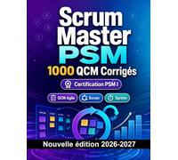 Scrum Master PSM : 1000 QCM Corrigés: Préparation examen PSM I : QCM Agile, Scrum, Sprints, Product Owner et entraînement pour réussir la certification Professional Scrum Master