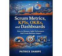 Scrum Metrics, KPIs, OKRs, and Dashboards: How to Measure Agile Performance And Create Business Impact