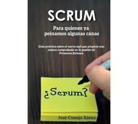 SCRUM Para quienes ya peinamos algunas canas: Guía práctica sobre el marco ágil que propicia una mejora comprobada en la gestión de proyectos exitosos