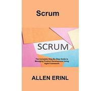 Scrum: The Complete Step-By-Step Guide to Managing Product Development Using Agile Framework