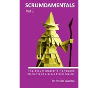 SCRUMDAMENTALS VOL 3: THE SCRUM MASTER'S HANDBOOK: Elements of a Great Scrum Master