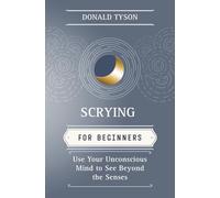 Scrying for Beginners: Tapping into the Supersensory Powers of Your Subconscious