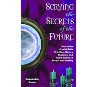 Scrying the Secrets of the Future: How to Use Crystal Balls, Fire, Wax, Mirrors, Shadows, And Spirit Guides to Reveal Your Destiny