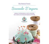 Scucendo s'impara. Manuale d'introduzione al cucito a macchina per chi non ha mai attaccato neanche un bottone