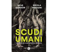 Scudi umani. Una storia dei corpi sulla linea del fuoco - Gordon Neve, Per...