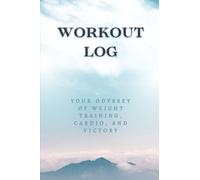 Sculpt, Sweat, Succeed - Your Complete Workout Log: Your Odyssey of Weight Training, Cardio, and Victory