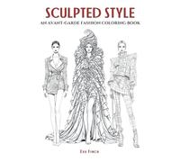Sculpted Style: An Avant-Garde Fashion Coloring Book for Teens and Adults. Big, Bold & Striking Designs Featuring Conceptual Couture, Dramatic ... Journey Through the Art of High Fashion.