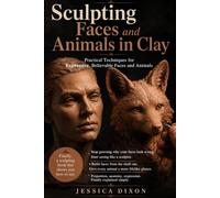 Sculpting Faces and Animals in Clay: Practical Techniques for Expressive, Believable Faces and Animals