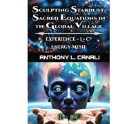 Sculpting Stardust: Sacred Equations in the Global Village : Experience = L x C²: Energy-mesh: A Philosophical Exploration of Consciousness, ... Knowledge - Experience = Logic x Creativity²