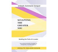 SCULPTING THE GREATER YOU: How to Build the Qualities That Make You Unforgettable, Irresistible & Magnetic