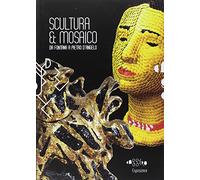 Scultura & mosaico. Da Fontana a Pietro D'Angelo. Tra XX e XXI secolo le metamorfosi della tessera nella scultura italiana. Ediz. illustrata