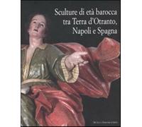Sculture di età barocca tra Terra d'Otranto, Napoli e Spagna. Catalogo del...