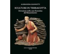 Sculture in terracotta. Devozione nella casa fiorentina del Rinascimento. Ediz. illustrata