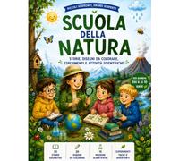 Scuola della Natura: Storie, Disegni da Colorare, Esperimenti e Attività Scientifiche per Bambini dai 6 ai 10 Anni