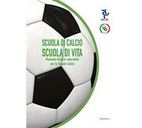 Scuola di calcio, scuola di vita. Manuale tecnico-educativo per le scuole calcio