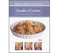 Scuola di cucina. Step by step oltre 500 ricette. Una guida indispensabile per esperti e principianti