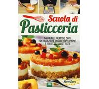 Scuola di pasticceria. Manuale pratico con preparazioni passo dopo passo e ricette illustrate