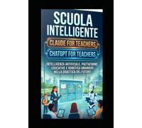 SCUOLA INTELLIGENTE Claude for Teachers ChatGPT for Teachers: Intelligenza Artificiale, piattaforme educative e robotica umanoide nella didattica del futuro