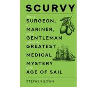 Scurvy: How a Surgeon, a Mariner, and a Gentleman Solved the Greatest Medical Mystery of the Age of Sail