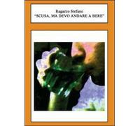 Scusa, ma devo andare a bere di Stefano Ragazzo, 2012, Youcanprint