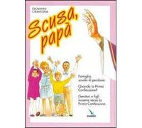 Scusa, papà. Famiglia, scuola di perdono. Quando la prima confessione? Genitori e figli insieme verso la Prima Confessione.