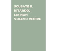 Scusate il ritardo, ma non volevo venire - Taccuino divertente per appunti e idee | Quaderno simpatico da ufficio: Taccuino divertente per appunti, ... amici e amiche | Umorismo da ufficio