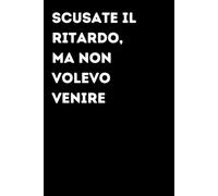 Scusate il ritardo, ma non volevo venire - Taccuino divertente per appunti e idee | Quaderno simpatico da ufficio: Taccuino divertente per appunti, ... amici e amiche | Umorismo da ufficio