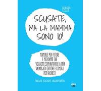 Scusate, ma la mamma sono io! Manuale per future e neomamme che vogliono sopravvivere a una valanga di critiche e consigli non richiesti