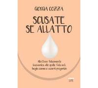 Scusate se allatto. Allattare felicemente lasciandosi alle spalle falsi miti, luoghi comuni e assurdi pregiudizi